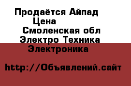 Продаётся Айпад 4 › Цена ­ 13 500 - Смоленская обл. Электро-Техника » Электроника   